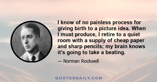 I know of no painless process for giving birth to a picture idea. When I must produce, I retire to a quiet room with a supply of cheap paper and sharp pencils; my brain knows it's going to take a beating.