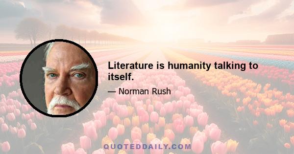 Literature is humanity talking to itself.