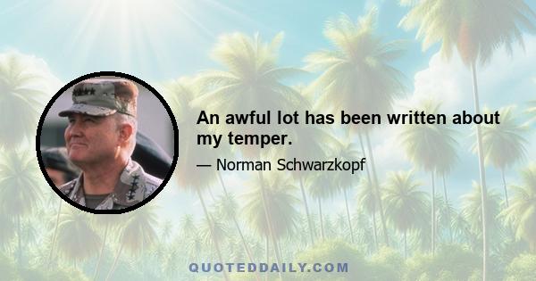 An awful lot has been written about my temper.