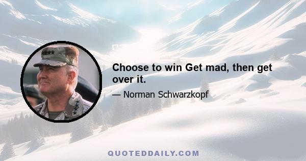 Choose to win Get mad, then get over it.