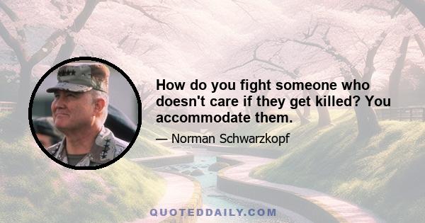 How do you fight someone who doesn't care if they get killed? You accommodate them.