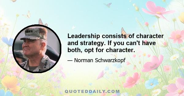 Leadership consists of character and strategy. If you can't have both, opt for character.