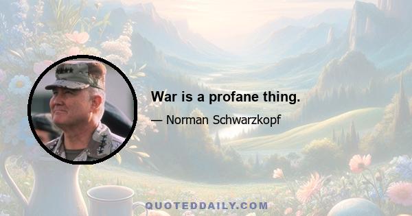 War is a profane thing.