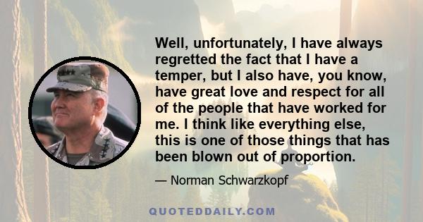 Well, unfortunately, I have always regretted the fact that I have a temper, but I also have, you know, have great love and respect for all of the people that have worked for me. I think like everything else, this is one 