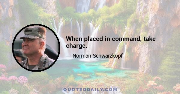 When placed in command, take charge.