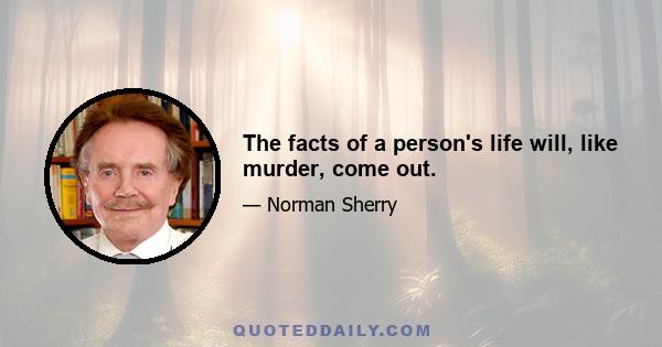 The facts of a person's life will, like murder, come out.