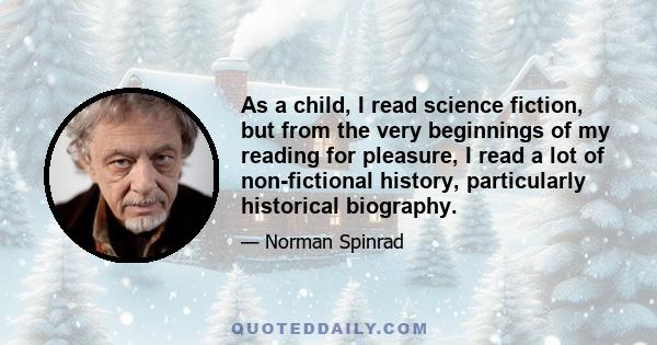 As a child, I read science fiction, but from the very beginnings of my reading for pleasure, I read a lot of non-fictional history, particularly historical biography.