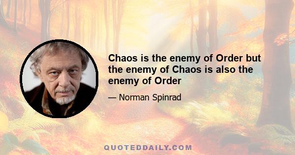 Chaos is the enemy of Order but the enemy of Chaos is also the enemy of Order