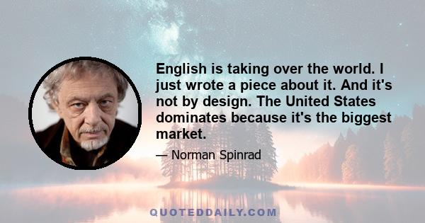 English is taking over the world. I just wrote a piece about it. And it's not by design. The United States dominates because it's the biggest market.