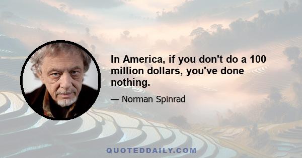 In America, if you don't do a 100 million dollars, you've done nothing.