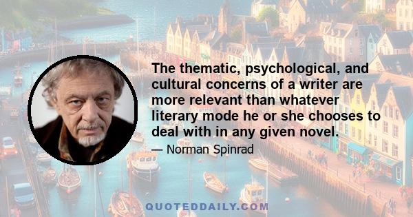 The thematic, psychological, and cultural concerns of a writer are more relevant than whatever literary mode he or she chooses to deal with in any given novel.