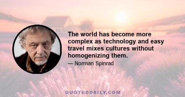 The world has become more complex as technology and easy travel mixes cultures without homogenizing them.