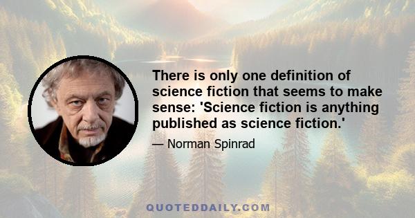 There is only one definition of science fiction that seems to make sense: 'Science fiction is anything published as science fiction.'