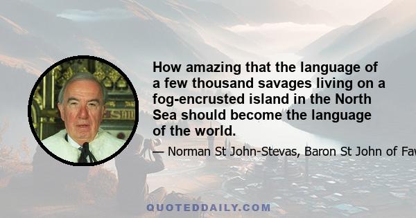 How amazing that the language of a few thousand savages living on a fog-encrusted island in the North Sea should become the language of the world.