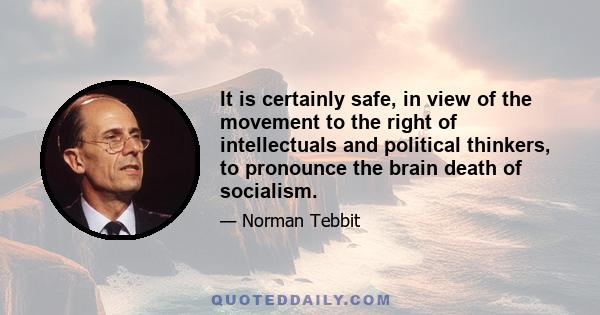 It is certainly safe, in view of the movement to the right of intellectuals and political thinkers, to pronounce the brain death of socialism.