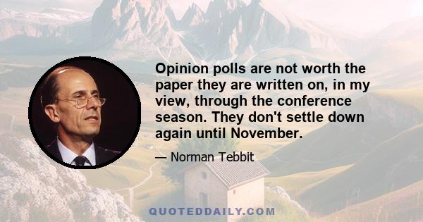 Opinion polls are not worth the paper they are written on, in my view, through the conference season. They don't settle down again until November.