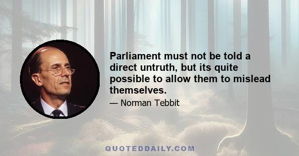 Parliament must not be told a direct untruth, but its quite possible to allow them to mislead themselves.