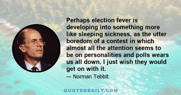 Perhaps election fever is developing into something more like sleeping sickness, as the utter boredom of a contest in which almost all the attention seems to be on personalities and polls wears us all down. I just wish