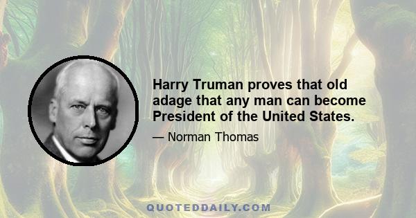 Harry Truman proves that old adage that any man can become President of the United States.