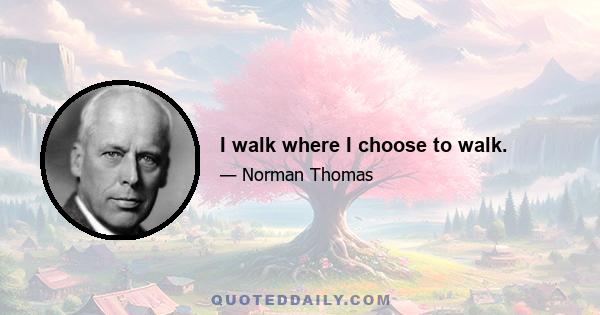 I walk where I choose to walk.