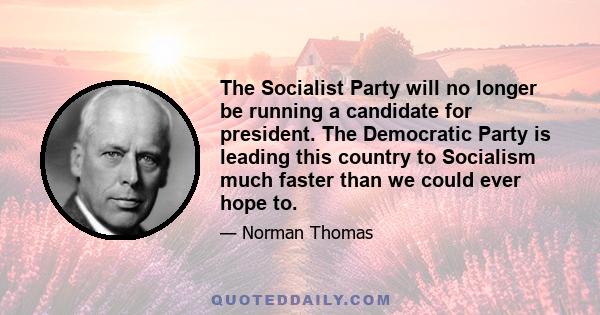 The Socialist Party will no longer be running a candidate for president. The Democratic Party is leading this country to Socialism much faster than we could ever hope to.