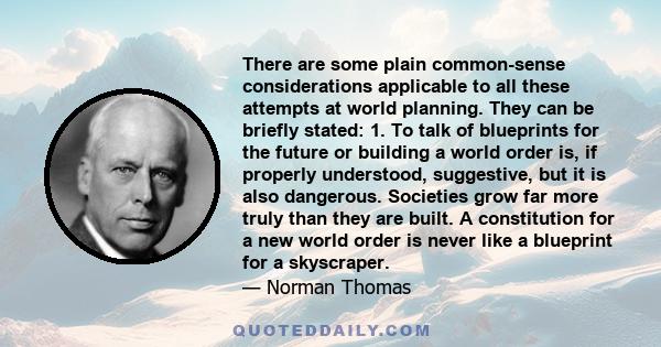 There are some plain common-sense considerations applicable to all these attempts at world planning. They can be briefly stated: 1. To talk of blueprints for the future or building a world order is, if properly