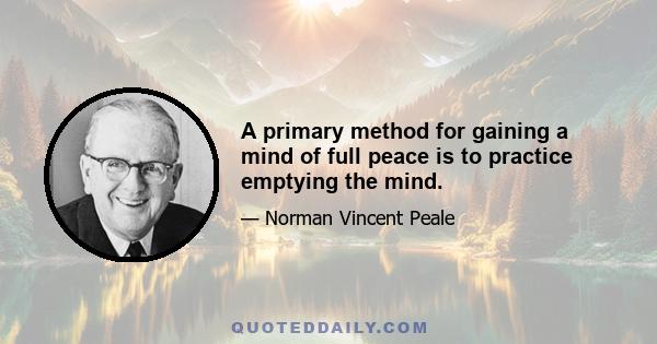 A primary method for gaining a mind of full peace is to practice emptying the mind.