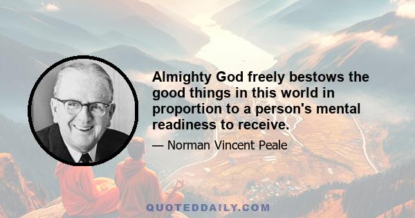 Almighty God freely bestows the good things in this world in proportion to a person's mental readiness to receive.