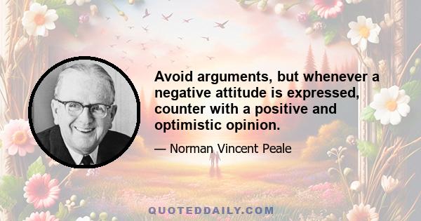 Avoid arguments, but whenever a negative attitude is expressed, counter with a positive and optimistic opinion.