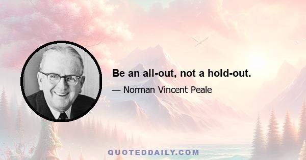 Be an all-out, not a hold-out.