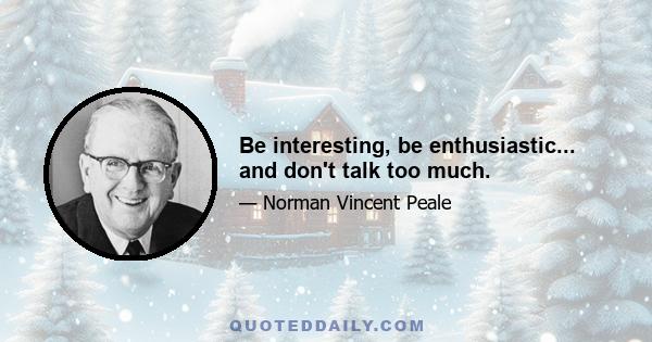 Be interesting, be enthusiastic... and don't talk too much.