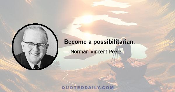 Become a possibilitarian.