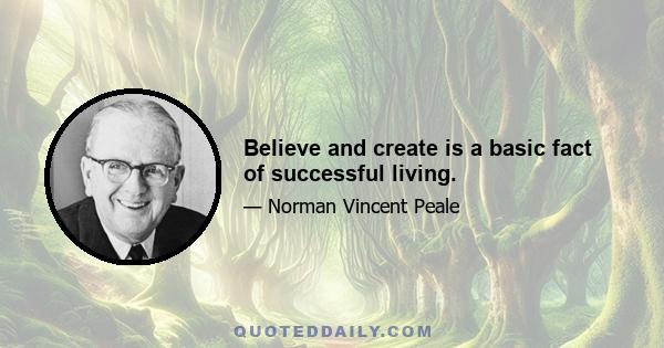 Believe and create is a basic fact of successful living.