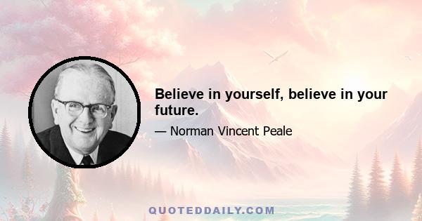 Believe in yourself, believe in your future.