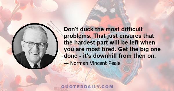 Don't duck the most difficult problems. That just ensures that the hardest part will be left when you are most tired. Get the big one done - it's downhill from then on.