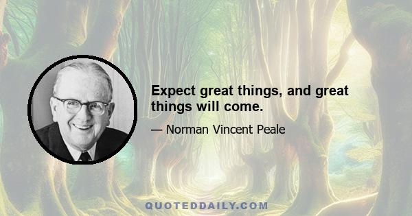 Expect great things, and great things will come.