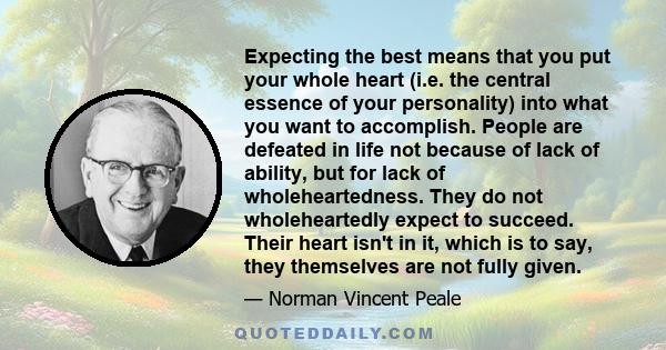 Expecting the best means that you put your whole heart (i.e. the central essence of your personality) into what you want to accomplish. People are defeated in life not because of lack of ability, but for lack of