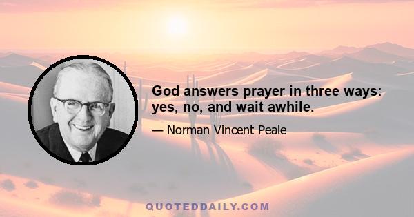 God answers prayer in three ways: yes, no, and wait awhile.