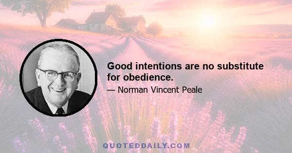 Good intentions are no substitute for obedience.