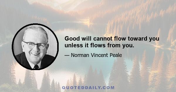 Good will cannot flow toward you unless it flows from you.