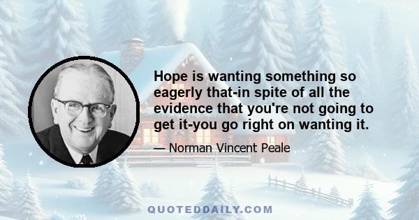 Hope is wanting something so eagerly that-in spite of all the evidence that you're not going to get it-you go right on wanting it.