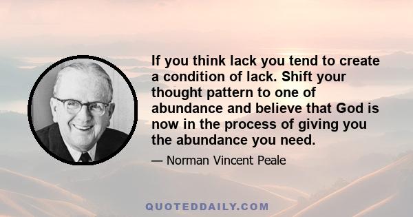 If you think lack you tend to create a condition of lack. Shift your thought pattern to one of abundance and believe that God is now in the process of giving you the abundance you need.