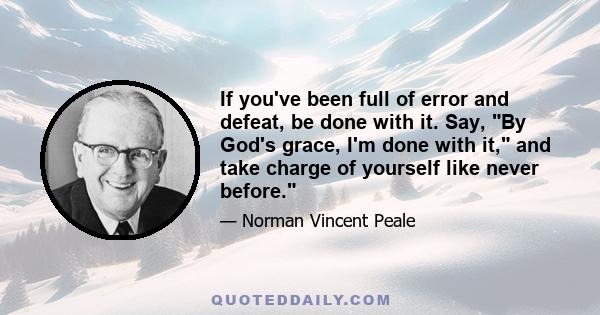 If you've been full of error and defeat, be done with it. Say, By God's grace, I'm done with it, and take charge of yourself like never before.