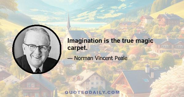 Imagination is the true magic carpet.