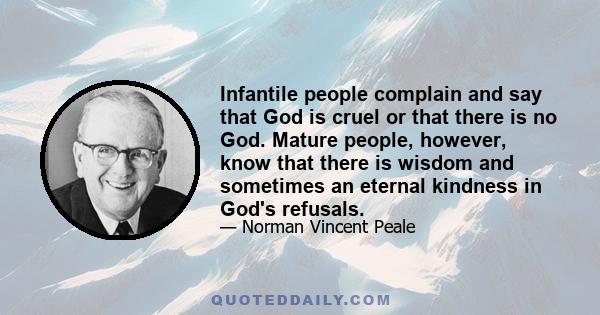 Infantile people complain and say that God is cruel or that there is no God. Mature people, however, know that there is wisdom and sometimes an eternal kindness in God's refusals.