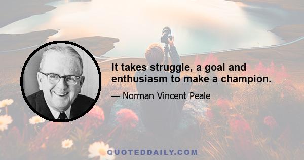 It takes struggle, a goal and enthusiasm to make a champion.