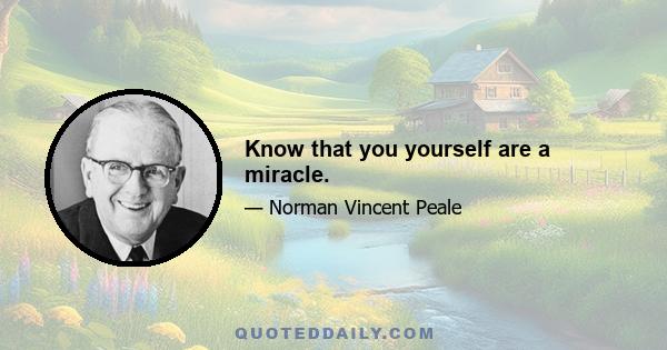 Know that you yourself are a miracle.