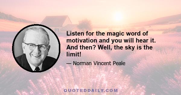 Listen for the magic word of motivation and you will hear it. And then? Well, the sky is the limit!