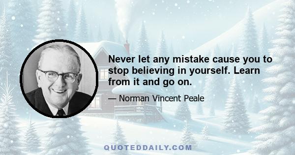 Never let any mistake cause you to stop believing in yourself. Learn from it and go on.