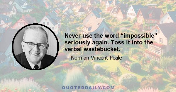 Never use the word “impossible” seriously again. Toss it into the verbal wastebucket.